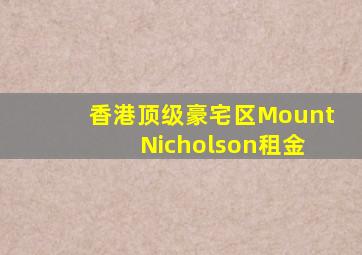 香港顶级豪宅区Mount Nicholson租金